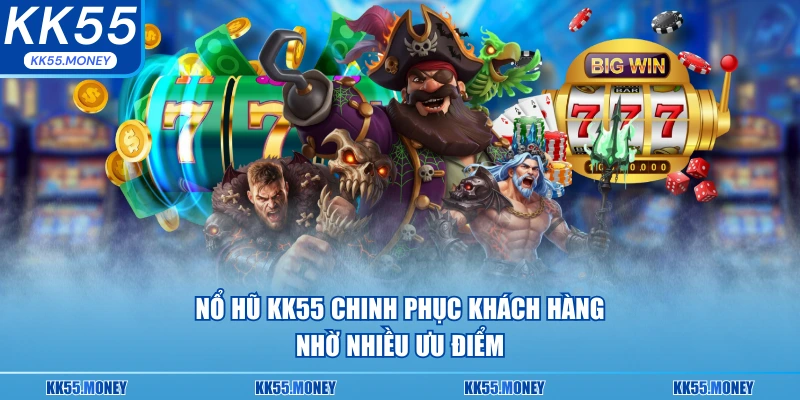 Nổ hũ KK55 chinh phục khách hàng tìm năng